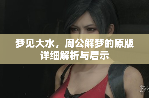 梦见大水，周公解梦的原版详细解析与启示
