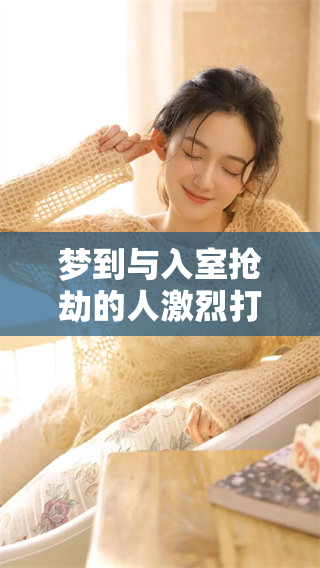 梦到与入室抢劫的人激烈打斗，情景惊险让人意外