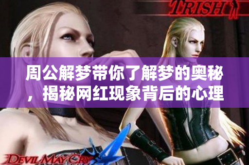 周公解梦带你了解梦的奥秘，揭秘网红现象背后的心理暗示