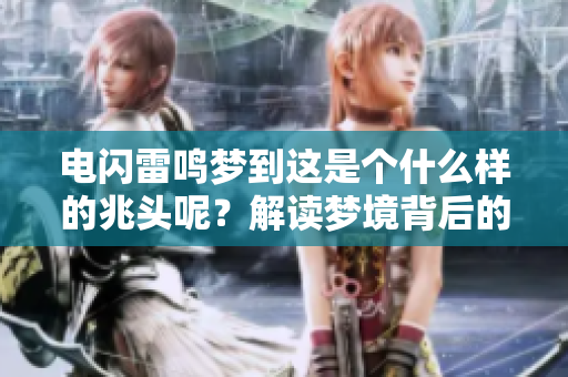电闪雷鸣梦到这是个什么样的兆头呢？解读梦境背后的寓意与象征