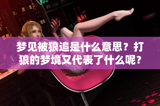 梦见被狼追是什么意思？打狼的梦境又代表了什么呢？