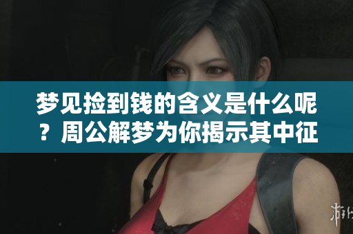 梦见捡到钱的含义是什么呢？周公解梦为你揭示其中征兆！