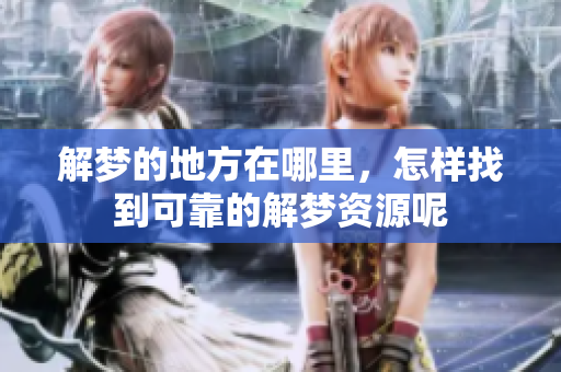 解梦的地方在哪里，怎样找到可靠的解梦资源呢