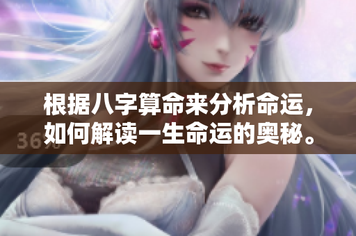 根据八字算命来分析命运，如何解读一生命运的奥秘。