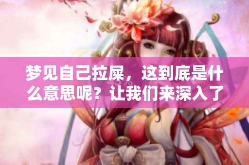 梦见自己拉屎，这到底是什么意思呢？让我们来深入了解一下这个梦境。
