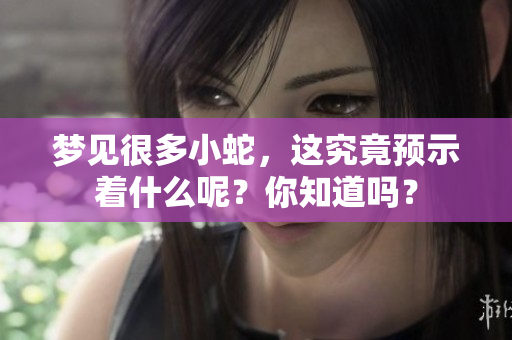 梦见很多小蛇，这究竟预示着什么呢？你知道吗？