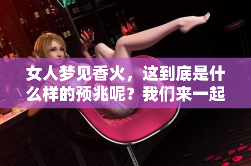 女人梦见香火，这到底是什么样的预兆呢？我们来一起探讨一下。