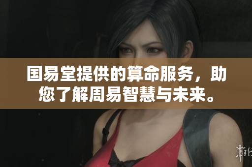 国易堂提供的算命服务，助您了解周易智慧与未来。
