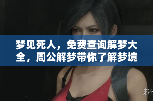 梦见死人，免费查询解梦大全，周公解梦带你了解梦境奥秘