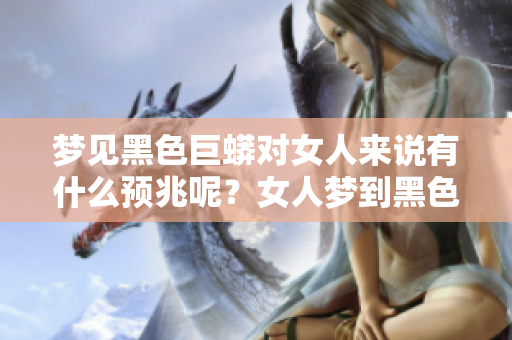 梦见黑色巨蟒对女人来说有什么预兆呢？女人梦到黑色巨蟒究竟意味着什么？