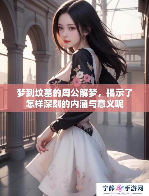 梦到坟墓的周公解梦，揭示了怎样深刻的内涵与意义呢