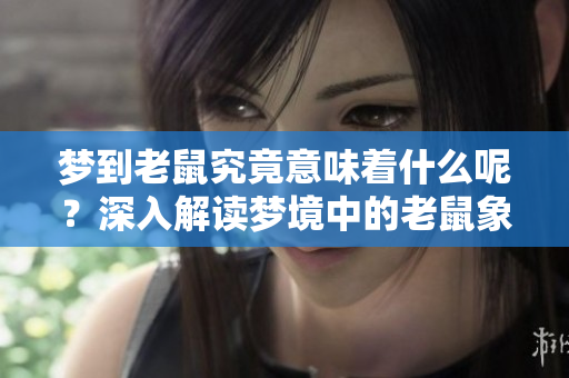 梦到老鼠究竟意味着什么呢？深入解读梦境中的老鼠象征意义