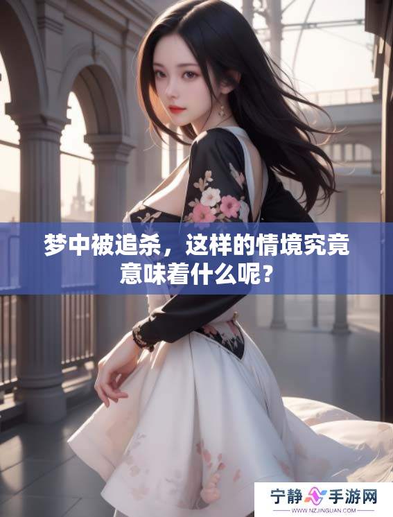 梦中被追杀，这样的情境究竟意味着什么呢？