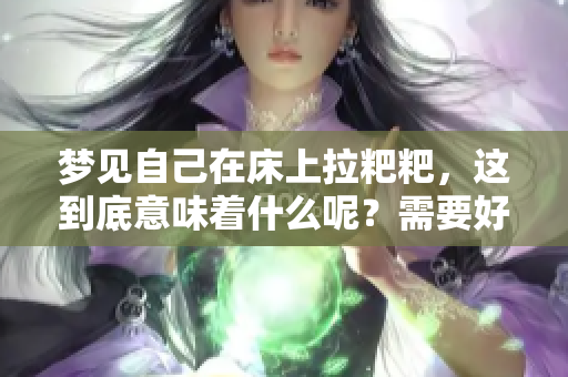 梦见自己在床上拉粑粑，这到底意味着什么呢？需要好好解读一下。