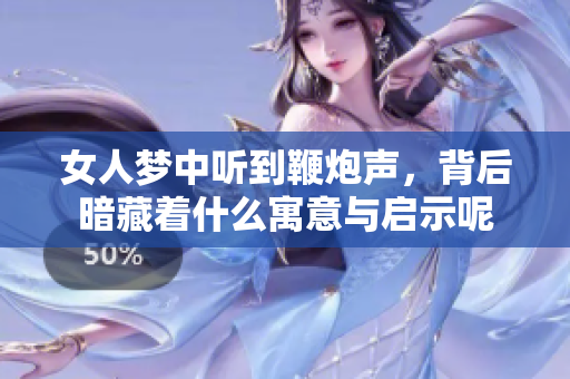 女人梦中听到鞭炮声，背后暗藏着什么寓意与启示呢