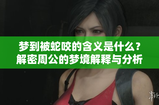 梦到被蛇咬的含义是什么？解密周公的梦境解释与分析