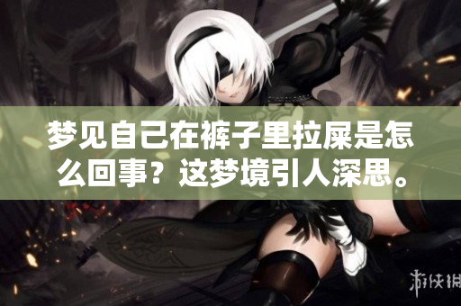 梦见自己在裤子里拉屎是怎么回事？这梦境引人深思。