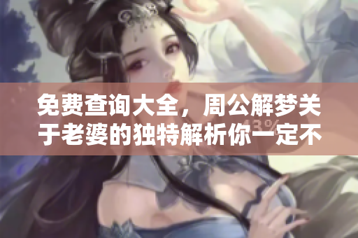 免费查询大全，周公解梦关于老婆的独特解析你一定不能错过