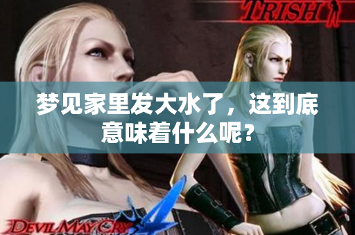 梦见家里发大水了，这到底意味着什么呢？
