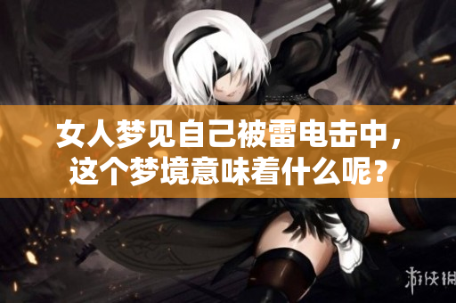 女人梦见自己被雷电击中，这个梦境意味着什么呢？