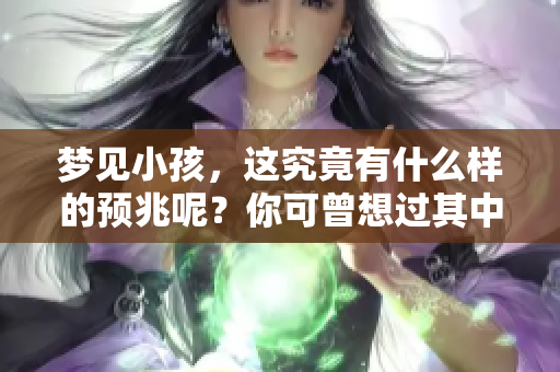 梦见小孩，这究竟有什么样的预兆呢？你可曾想过其中的含义是什么？