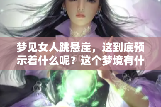 梦见女人跳悬崖，这到底预示着什么呢？这个梦境有什么特别的意义吗？