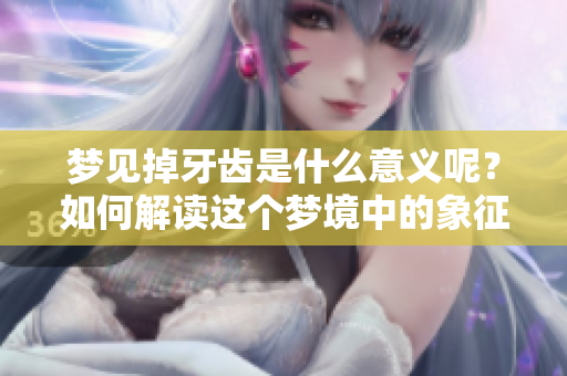 梦见掉牙齿是什么意义呢？如何解读这个梦境中的象征呢？