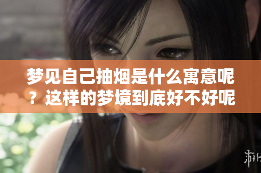 梦见自己抽烟是什么寓意呢？这样的梦境到底好不好呢