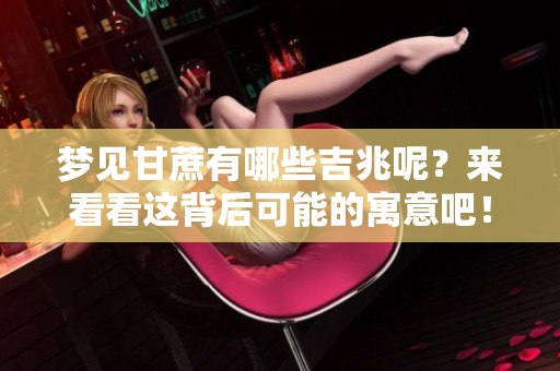 梦见甘蔗有哪些吉兆呢？来看看这背后可能的寓意吧！