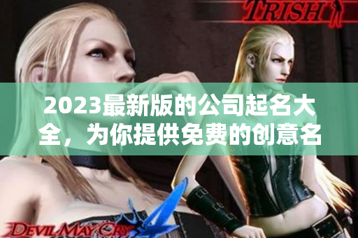 2023最新版的公司起名大全，为你提供免费的创意名称选择