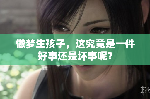 做梦生孩子，这究竟是一件好事还是坏事呢？