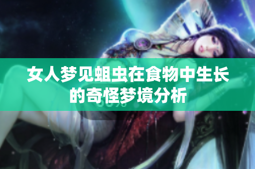 女人梦见蛆虫在食物中生长的奇怪梦境分析
