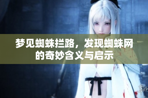 梦见蜘蛛拦路，发现蜘蛛网的奇妙含义与启示