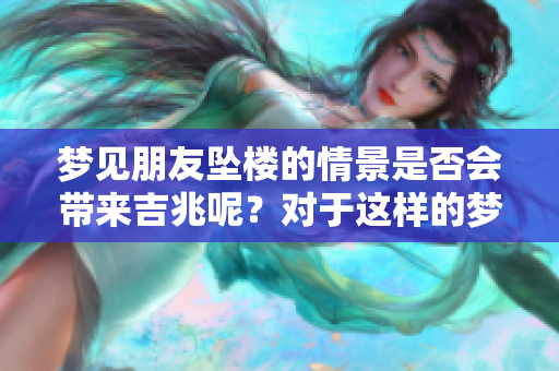 梦见朋友坠楼的情景是否会带来吉兆呢？对于这样的梦境，我们该如何解读呢？