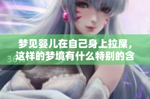 梦见婴儿在自己身上拉屎，这样的梦境有什么特别的含义呢
