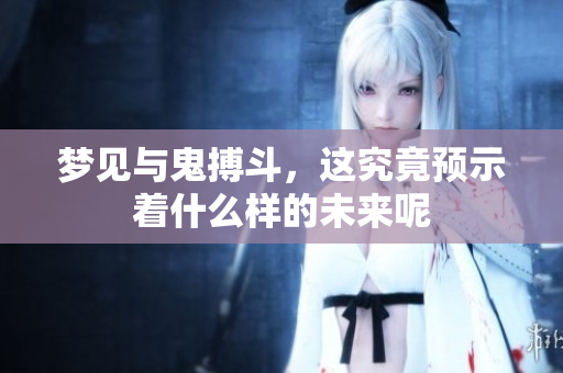 梦见与鬼搏斗，这究竟预示着什么样的未来呢