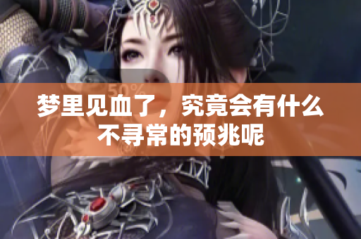 梦里见血了，究竟会有什么不寻常的预兆呢