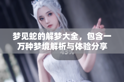 梦见蛇的解梦大全，包含一万种梦境解析与体验分享