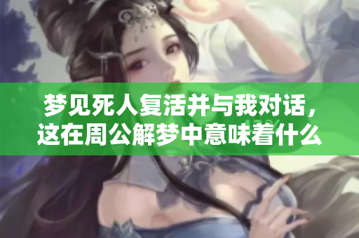 梦见死人复活并与我对话，这在周公解梦中意味着什么呢