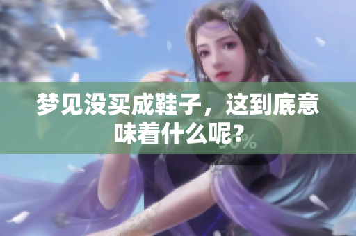 梦见没买成鞋子，这到底意味着什么呢？