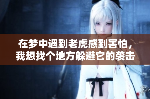 在梦中遇到老虎感到害怕，我想找个地方躲避它的袭击。