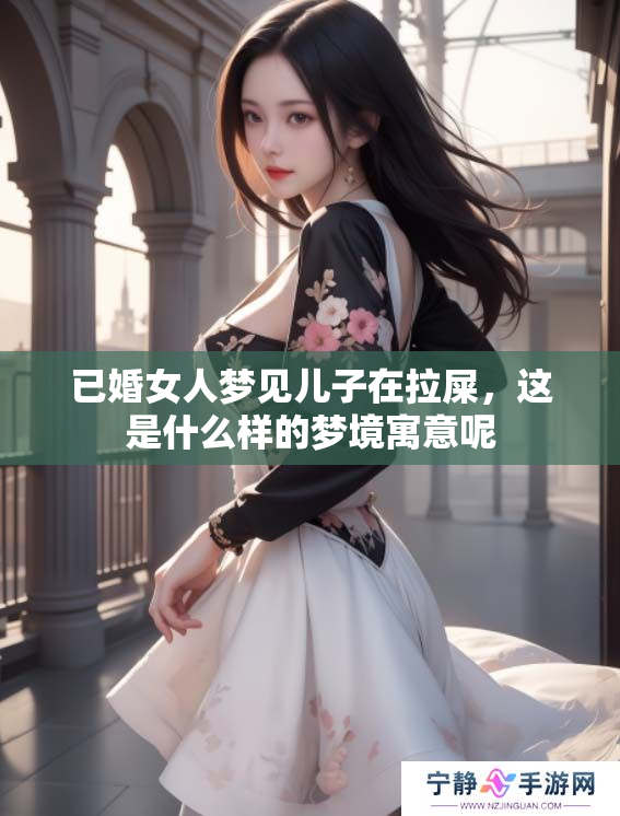 已婚女人梦见儿子在拉屎，这是什么样的梦境寓意呢