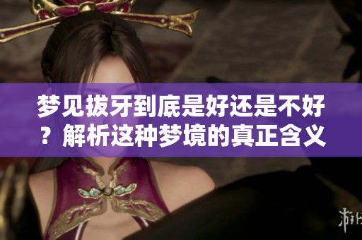 梦见拔牙到底是好还是不好？解析这种梦境的真正含义