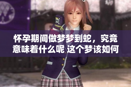 怀孕期间做梦梦到蛇，究竟意味着什么呢 这个梦该如何解读呢