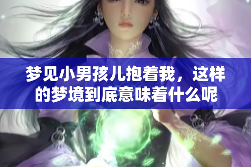 梦见小男孩儿抱着我，这样的梦境到底意味着什么呢