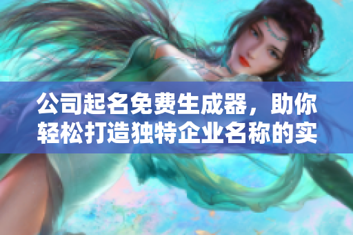 公司起名免费生成器，助你轻松打造独特企业名称的实用工具