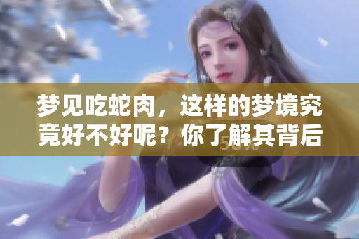 梦见吃蛇肉，这样的梦境究竟好不好呢？你了解其背后的寓意吗？