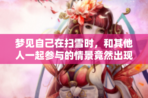 梦见自己在扫雪时，和其他人一起参与的情景竟然出现了