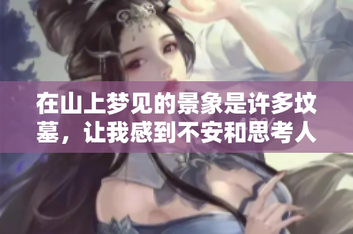 在山上梦见的景象是许多坟墓，让我感到不安和思考人生