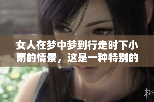 女人在梦中梦到行走时下小雨的情景，这是一种特别的体验